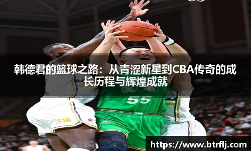 韩德君的篮球之路：从青涩新星到CBA传奇的成长历程与辉煌成就